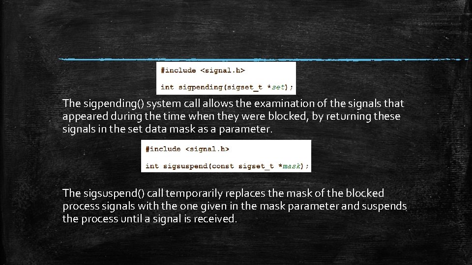 The sigpending() system call allows the examination of the signals that appeared during the