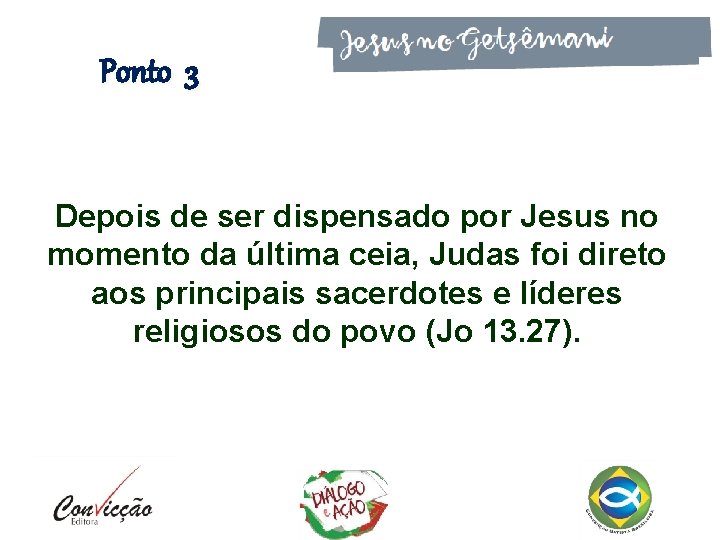 Ponto 3 Depois de ser dispensado por Jesus no momento da última ceia, Judas