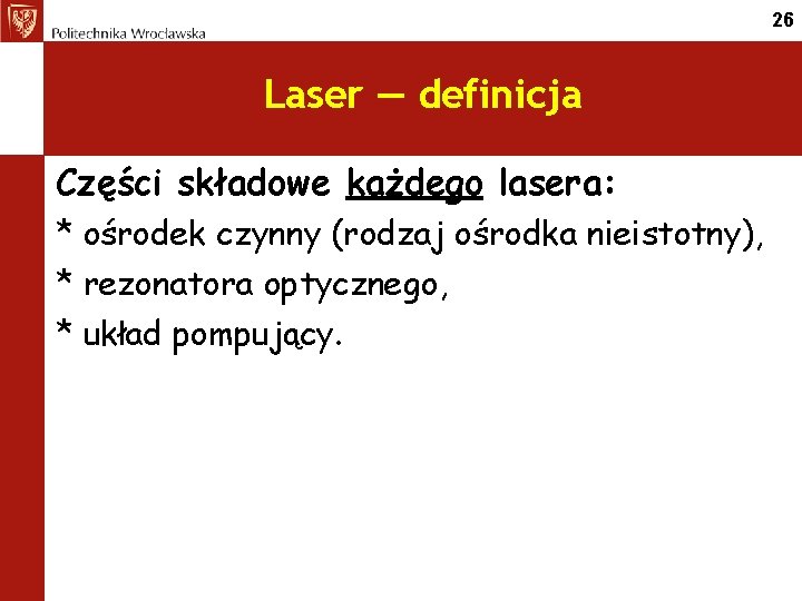 26 Laser — definicja Części składowe każdego lasera: * ośrodek czynny (rodzaj ośrodka nieistotny),