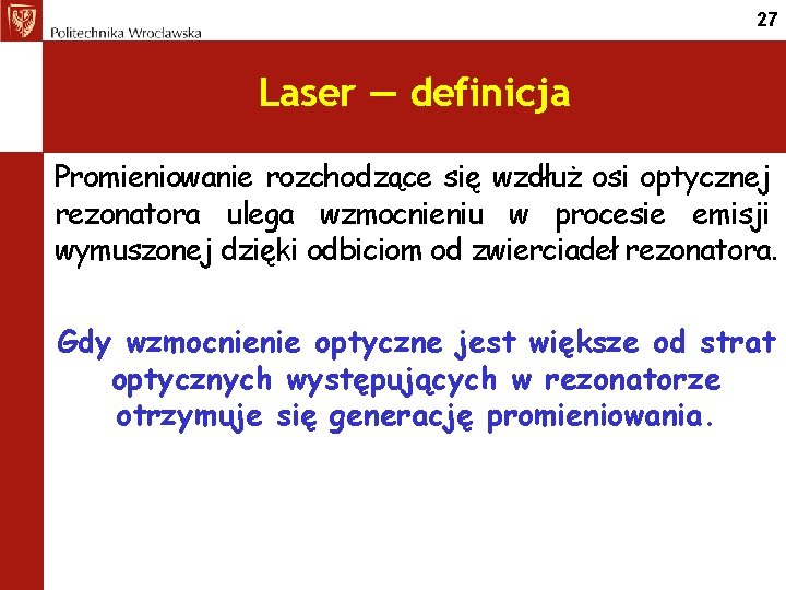 27 Laser — definicja Promieniowanie rozchodzące się wzdłuż osi optycznej rezonatora ulega wzmocnieniu w