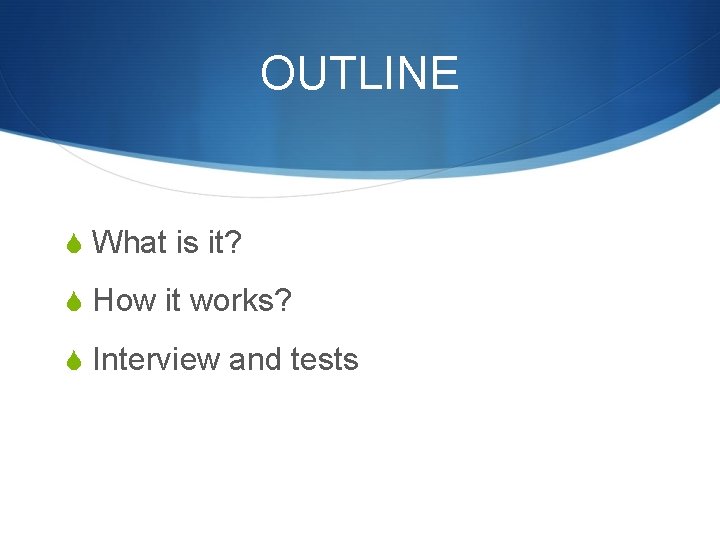 OUTLINE S What is it? S How it works? S Interview and tests 