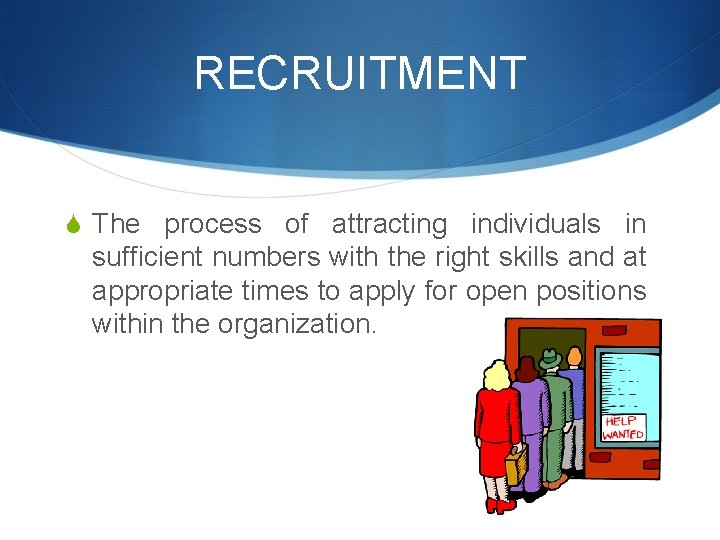 RECRUITMENT S The process of attracting individuals in sufficient numbers with the right skills