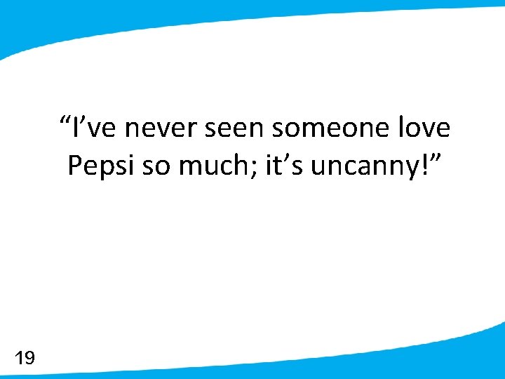 “I’ve never seen someone love Pepsi so much; it’s uncanny!” 19 