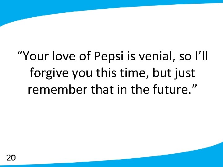“Your love of Pepsi is venial, so I’ll forgive you this time, but just