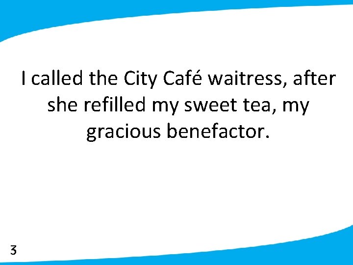 I called the City Café waitress, after she refilled my sweet tea, my gracious