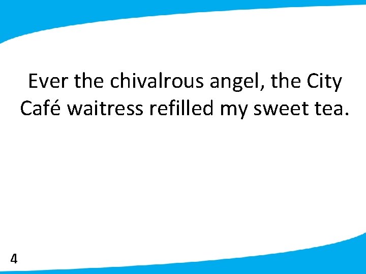 Ever the chivalrous angel, the City Café waitress refilled my sweet tea. 4 