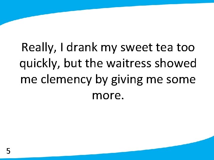 Really, I drank my sweet tea too quickly, but the waitress showed me clemency
