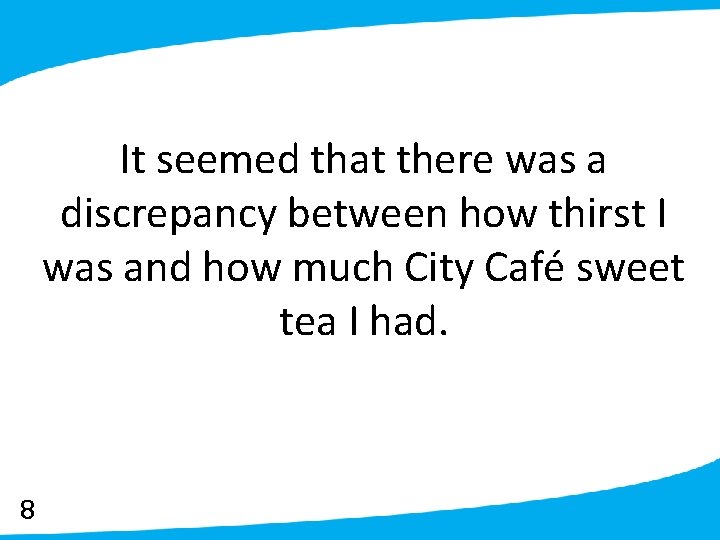 It seemed that there was a discrepancy between how thirst I was and how