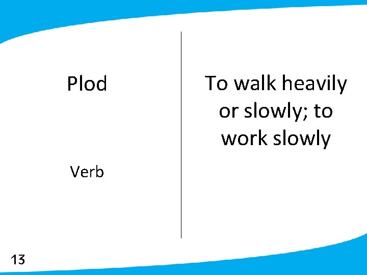 Plod Verb 13 To walk heavily or slowly; to work slowly 