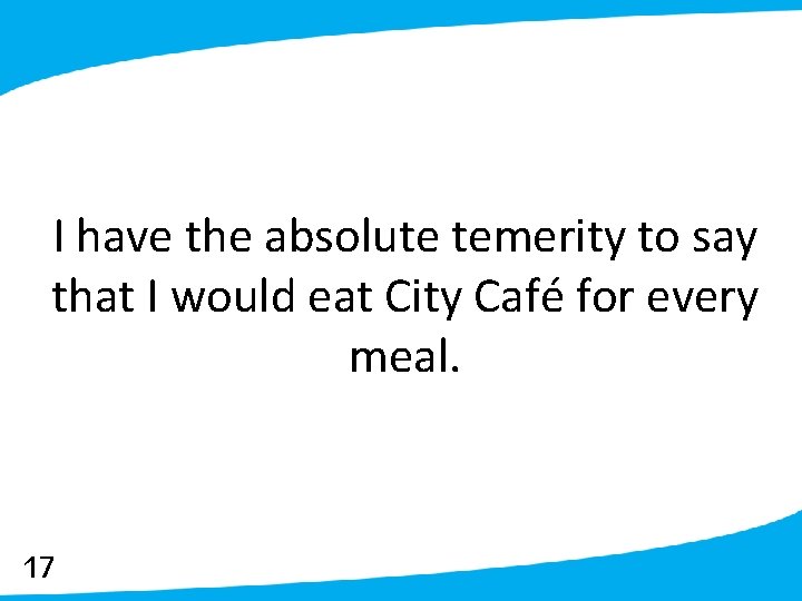 I have the absolute temerity to say that I would eat City Café for