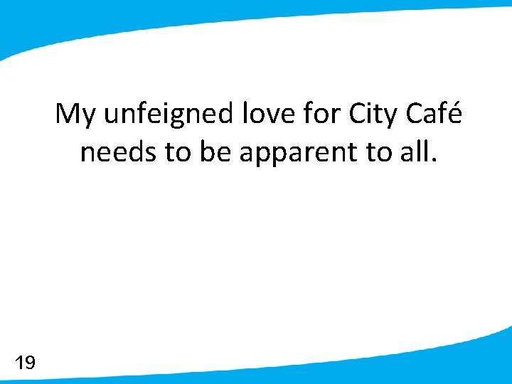 My unfeigned love for City Café needs to be apparent to all. 19 