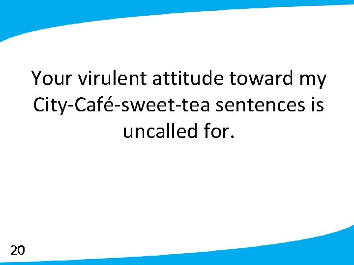 Your virulent attitude toward my City-Café-sweet-tea sentences is uncalled for. 20 