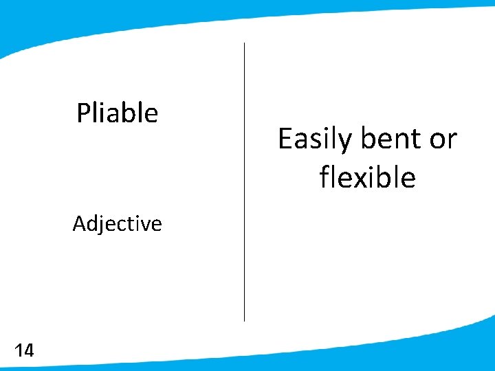 Pliable Adjective 14 Easily bent or flexible 