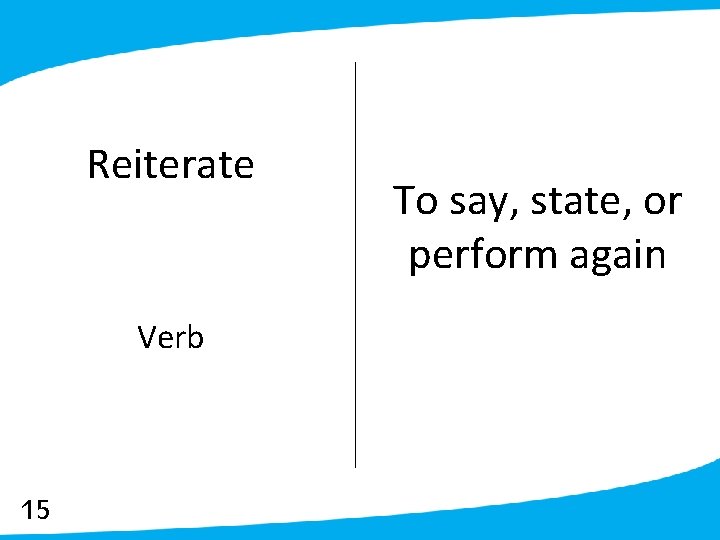 Reiterate Verb 15 To say, state, or perform again 