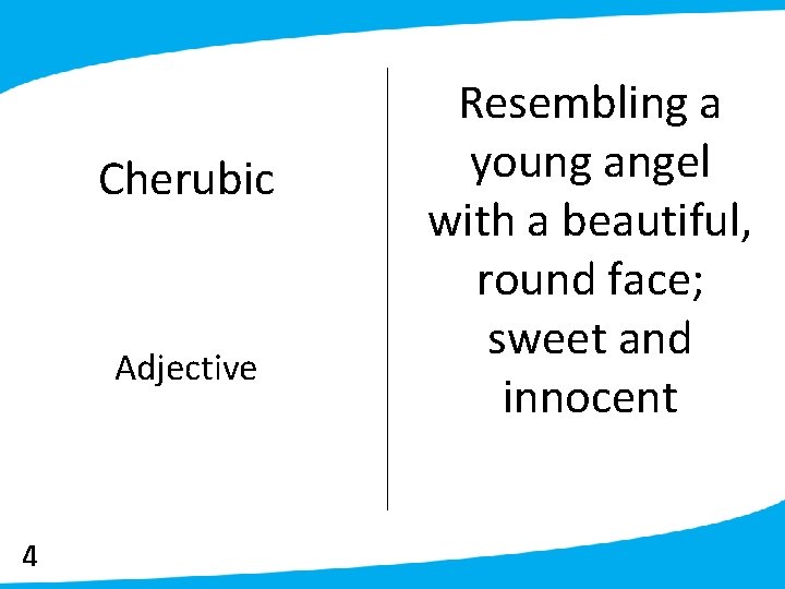 Cherubic Adjective 4 Resembling a young angel with a beautiful, round face; sweet and