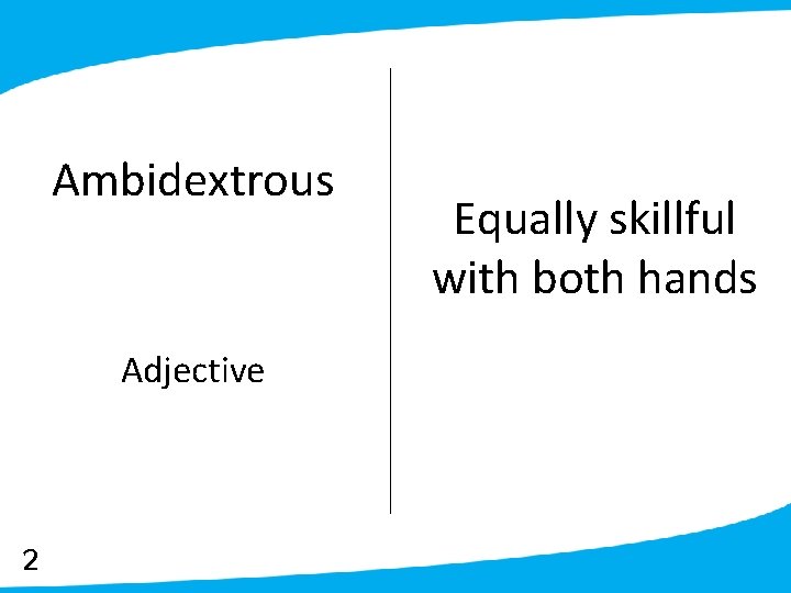 Ambidextrous Adjective 2 Equally skillful with both hands 