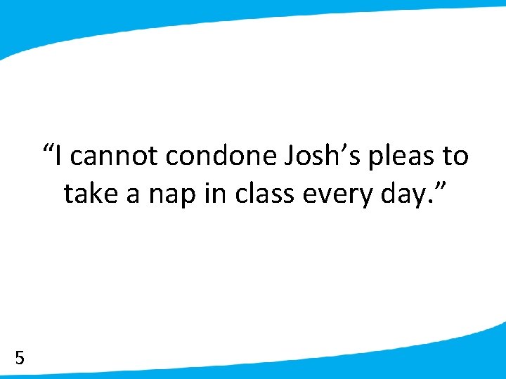 “I cannot condone Josh’s pleas to take a nap in class every day. ”