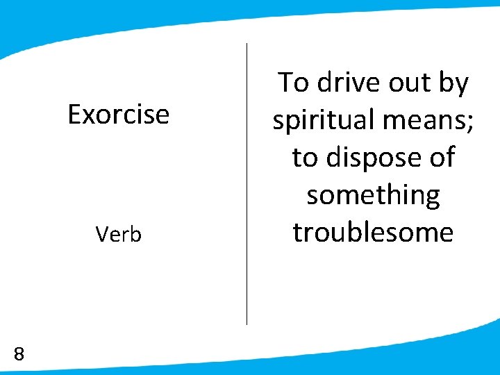 Exorcise Verb 8 To drive out by spiritual means; to dispose of something troublesome