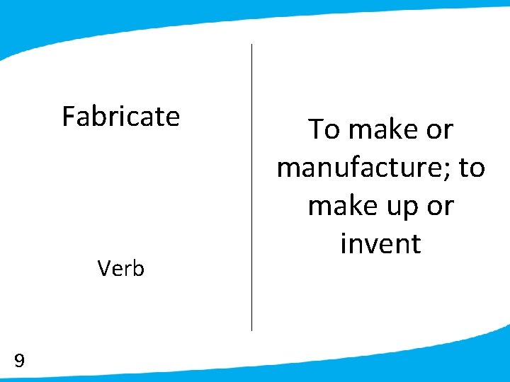 Fabricate Verb 9 To make or manufacture; to make up or invent 