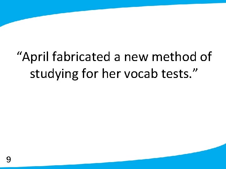 “April fabricated a new method of studying for her vocab tests. ” 9 