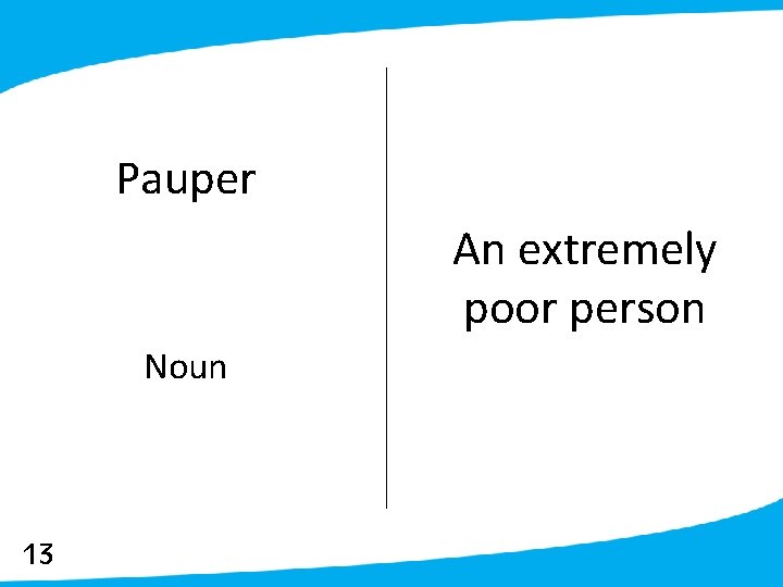 Pauper An extremely poor person Noun 13 