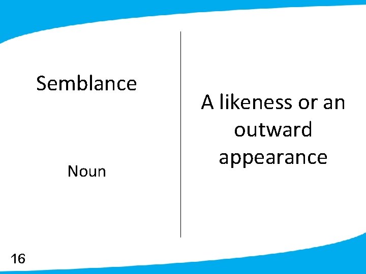 Semblance Noun 16 A likeness or an outward appearance 