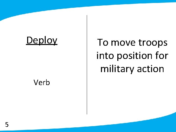 Deploy Verb 5 To move troops into position for military action 