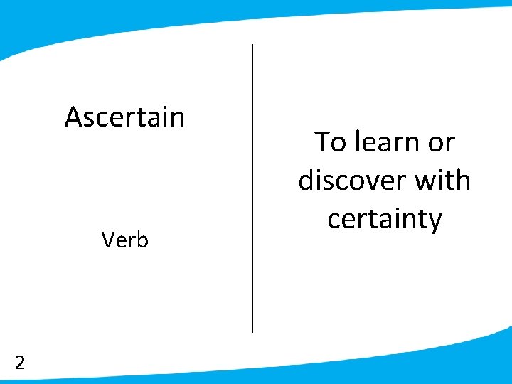 Ascertain Verb 2 To learn or discover with certainty 