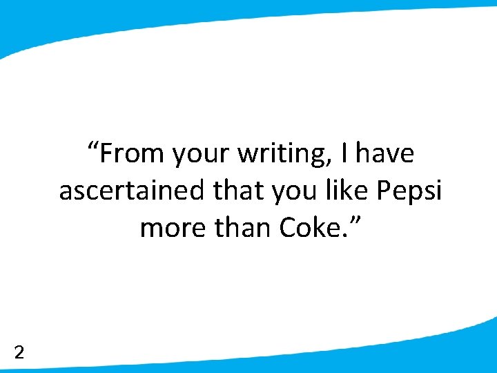 “From your writing, I have ascertained that you like Pepsi more than Coke. ”