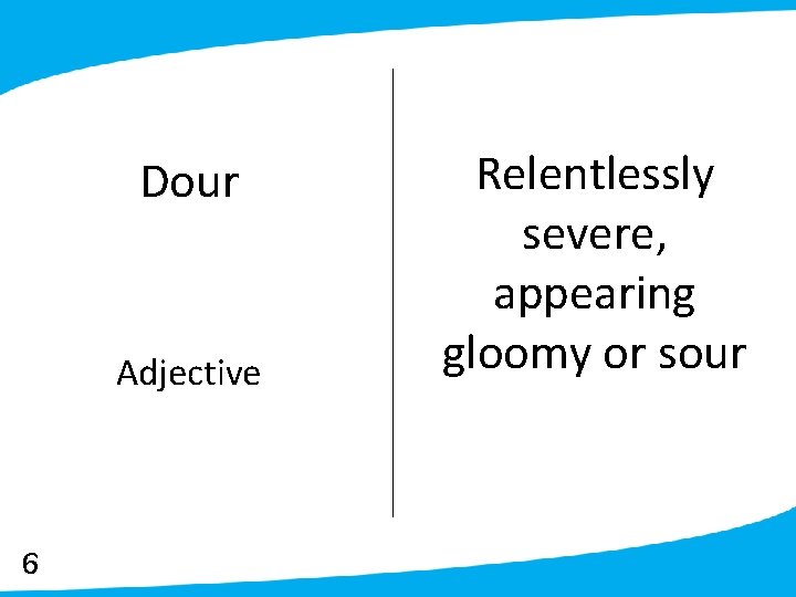 Dour Adjective 6 Relentlessly severe, appearing gloomy or sour 