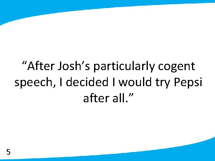 “After Josh’s particularly cogent speech, I decided I would try Pepsi after all. ”