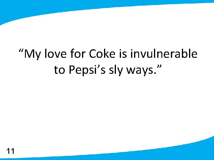 “My love for Coke is invulnerable to Pepsi’s sly ways. ” 11 