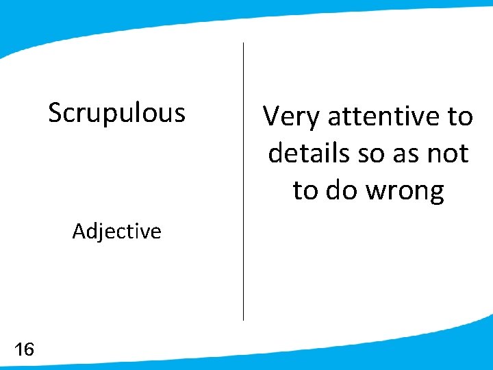 Scrupulous Adjective 16 Very attentive to details so as not to do wrong 