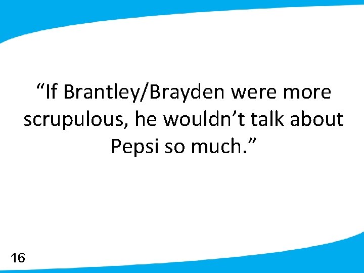 “If Brantley/Brayden were more scrupulous, he wouldn’t talk about Pepsi so much. ” 16