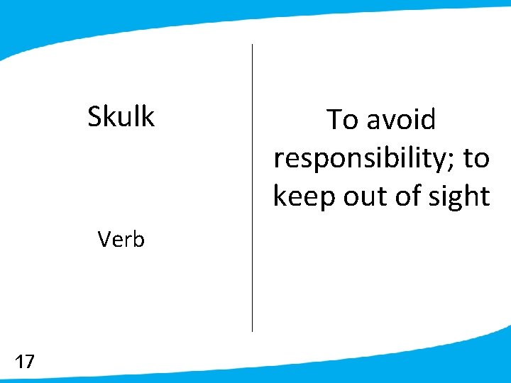 Skulk Verb 17 To avoid responsibility; to keep out of sight 