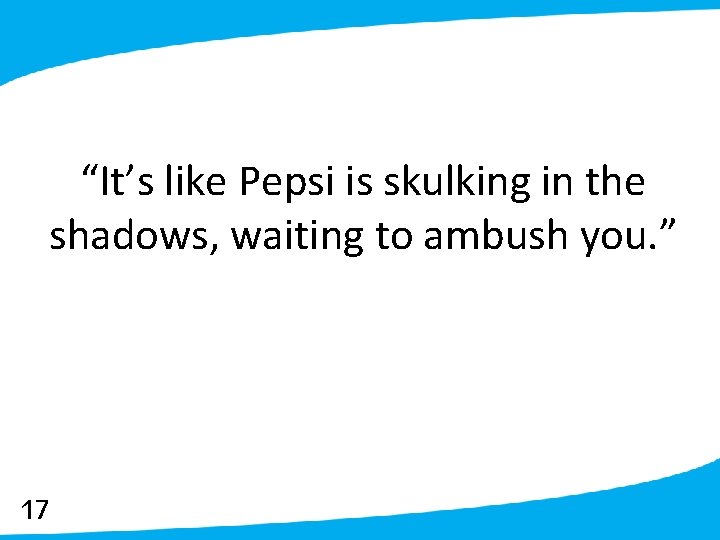 “It’s like Pepsi is skulking in the shadows, waiting to ambush you. ” 17