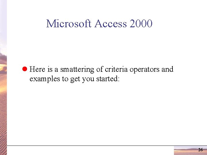 Microsoft Access 2000 l Here is a smattering of criteria operators and examples to