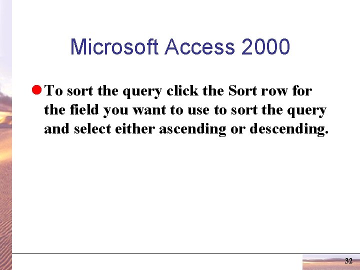 Microsoft Access 2000 l To sort the query click the Sort row for the
