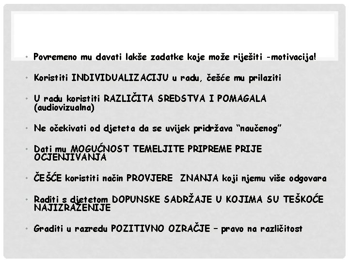  • Povremeno mu davati lakše zadatke koje može riješiti -motivacija! • Koristiti INDIVIDUALIZACIJU