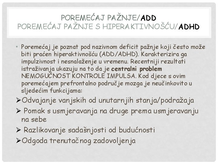 POREMEĆAJ PAŽNJE/ADD POREMEĆAJ PAŽNJE S HIPERAKTIVNOŠĆU/ADHD • Poremećaj je poznat pod nazivnom deficit pažnje