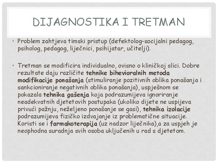 DIJAGNOSTIKA I TRETMAN • Problem zahtjeva timski pristup (defektolog-socijalni pedagog, psiholog, pedagog, liječnici, psihijatar,