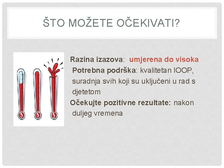 ŠTO MOŽETE OČEKIVATI? Razina izazova: umjerena do visoka Potrebna podrška: kvalitetan IOOP, suradnja svih