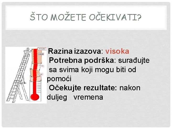 ŠTO MOŽETE OČEKIVATI? Razina izazova: visoka Potrebna podrška: surađujte sa svima koji mogu biti