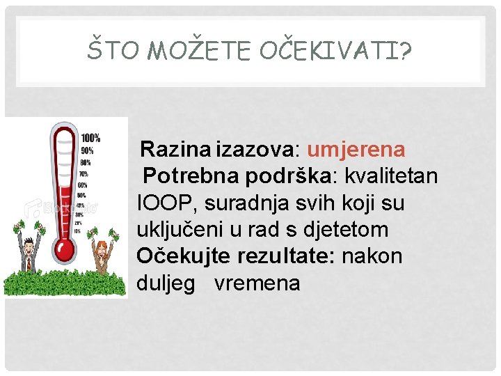 ŠTO MOŽETE OČEKIVATI? Razina izazova: umjerena Potrebna podrška: kvalitetan IOOP, suradnja svih koji su