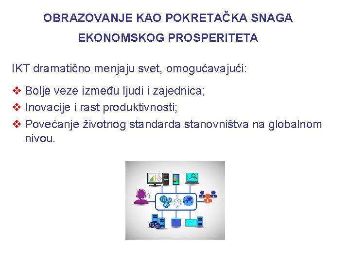 OBRAZOVANJE KAO POKRETAČKA SNAGA EKONOMSKOG PROSPERITETA IKT dramatično menjaju svet, omogućavajući: v Bolje veze