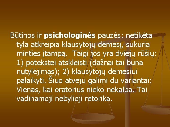 Būtinos ir psichologinės pauzės: netikėta tyla atkreipia klausytojų dėmesį, sukuria minties įtampą. Taigi jos