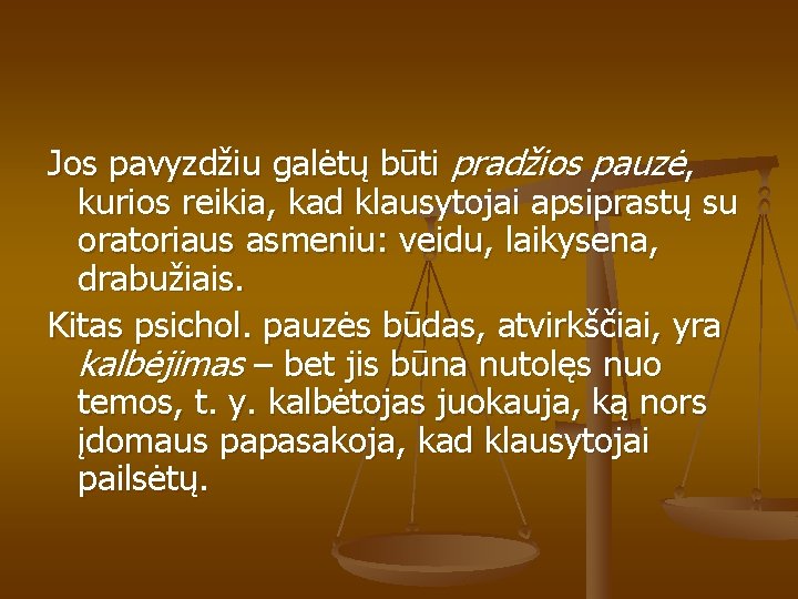 Jos pavyzdžiu galėtų būti pradžios pauzė, kurios reikia, kad klausytojai apsiprastų su oratoriaus asmeniu: