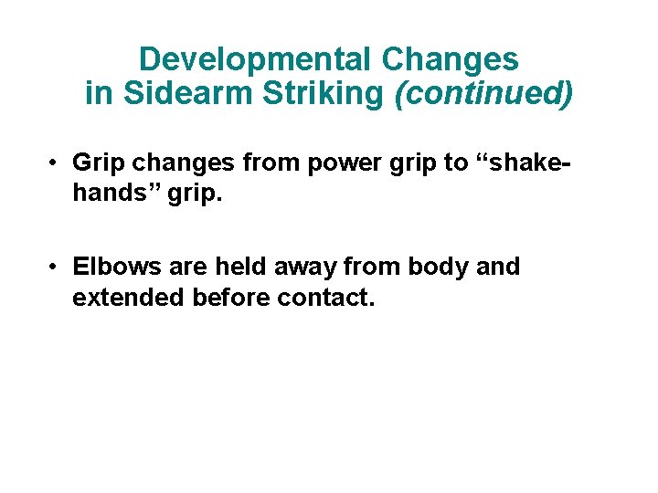 Developmental Changes in Sidearm Striking (continued) • Grip changes from power grip to “shakehands”
