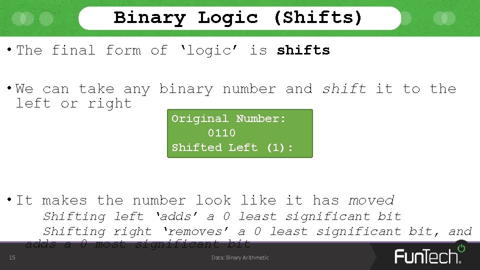 Binary Logic (Shifts) • The final form of ‘logic’ is shifts • We can Binary Logic (Shifts) • The final form of ‘logic’ is shifts • We can