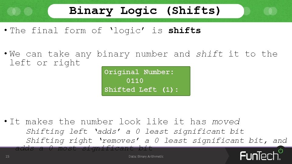 Binary Logic (Shifts) • The final form of ‘logic’ is shifts • We can